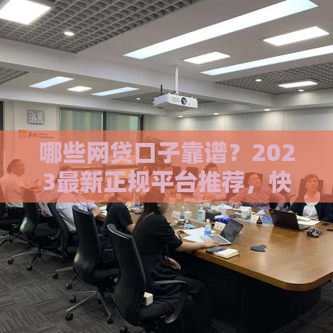 哪些网贷口子靠谱？2023最新正规平台推荐，快速下款无套路！