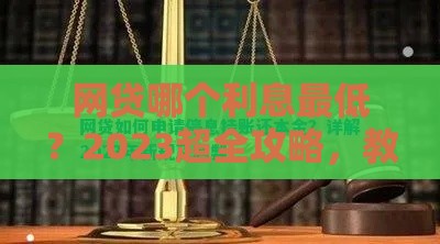 网贷哪个利息最低？2023超全攻略，教你轻松省利息！
