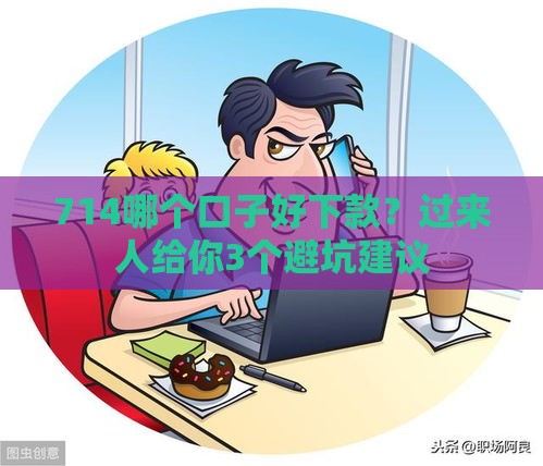 714哪个口子好下款？过来人给你3个避坑建议