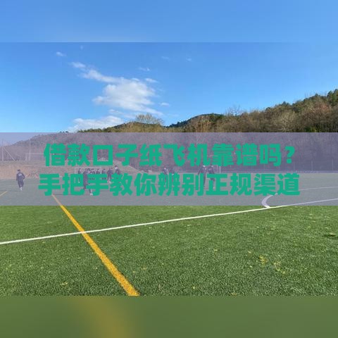 借款口子纸飞机靠谱吗？手把手教你辨别正规渠道！