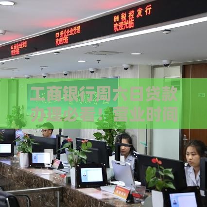 工商银行周六日贷款办理必看！营业时间+申请攻略全解析
