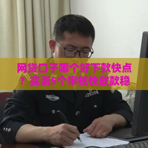 网贷口子哪个好下款快点？实测5个审核快放款稳的平台
