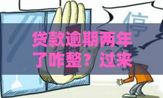 贷款逾期两年了咋整？过来人教你三招补救法