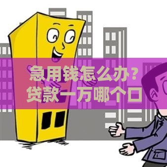 急用钱怎么办？贷款一万哪个口子好下？实测推荐这5个门槛低平台！