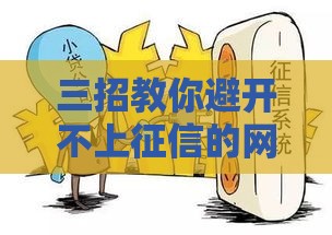 三招教你避开不上征信的网贷陷阱，选对平台更安心