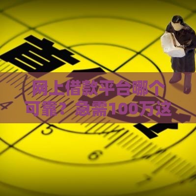 网上借款平台哪个可靠？急需100万这样选最稳妥！