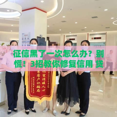 征信黑了一次怎么办？别慌！3招教你修复信用 贷款照样能申请