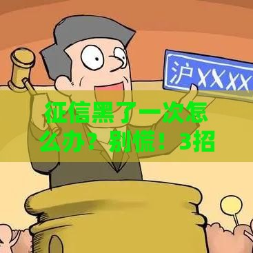 征信黑了一次怎么办？别慌！3招教你修复信用 贷款照样能申请