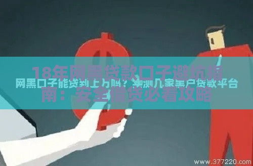 18年网黑贷款口子避坑指南：安全借贷必看攻略