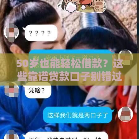 50岁也能轻松借款？这些靠谱贷款口子别错过！