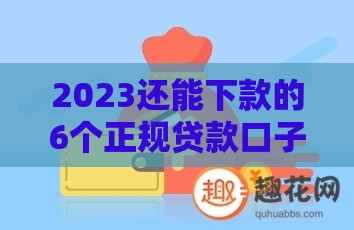 2023还能下款的6个正规贷款口子盘点