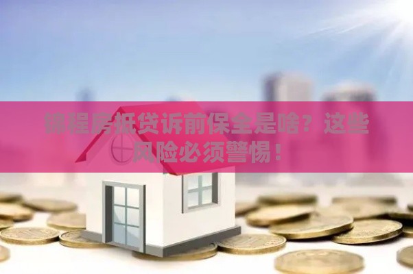 锦程房抵贷诉前保全是啥？这些风险必须警惕！