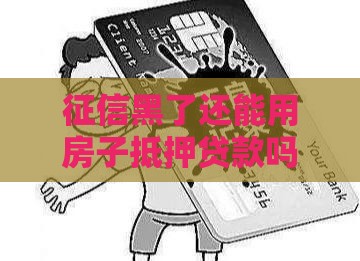 征信黑了还能用房子抵押贷款吗？这5个方法或许能帮到你！