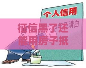 征信黑了还能用房子抵押贷款吗？这5个方法或许能帮到你！