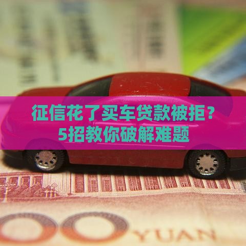 征信花了买车贷款被拒？5招教你破解难题