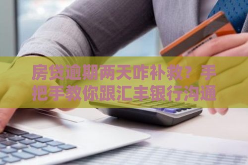 房贷逾期两天咋补救？手把手教你跟汇丰银行沟通