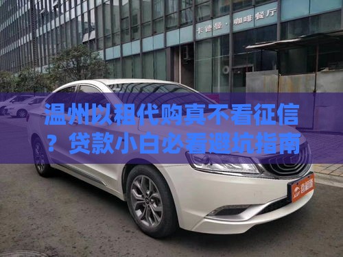 温州以租代购真不看征信？贷款小白必看避坑指南