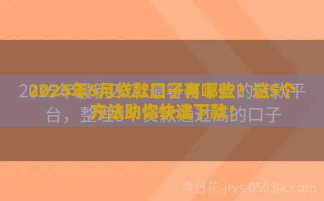 2025年5月贷款口子有哪些？这5个方法助你快速下款！