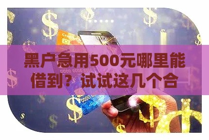 黑户急用500元哪里能借到？试试这几个合规渠道！