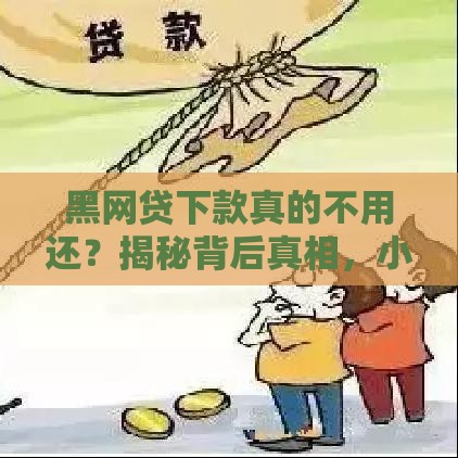 黑网贷下款真的不用还？揭秘背后真相，小心别踩坑！
