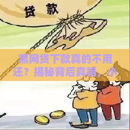 黑网贷下款真的不用还？揭秘背后真相，小心别踩坑！
