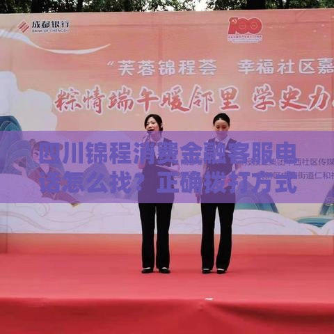 四川锦程消费金融客服电话怎么找？正确拨打方式全解析