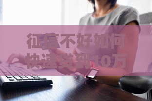 征信不好如何快速贷到10万？这3招亲测有效
