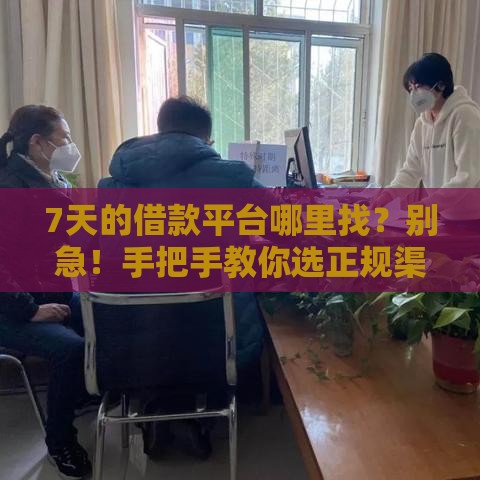 7天的借款平台哪里找？别急！手把手教你选正规渠道