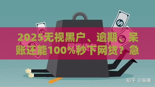 2025无视黑户、逾期、呆账还能100%秒下网贷？急用钱的速看，别被忽悠了！