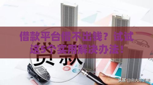 借款平台借不出钱？试试这5个实用解决办法！