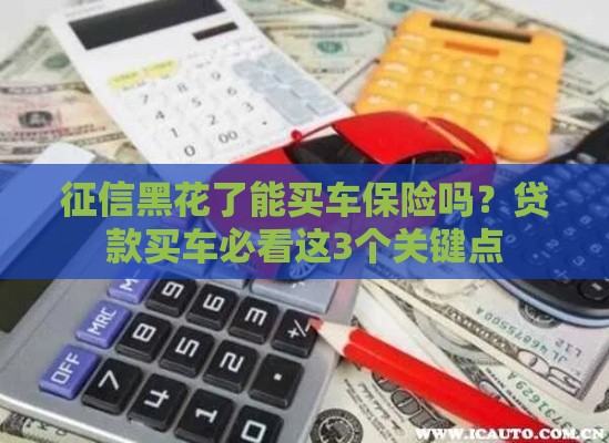 征信黑花了能买车保险吗？贷款买车必看这3个关键点
