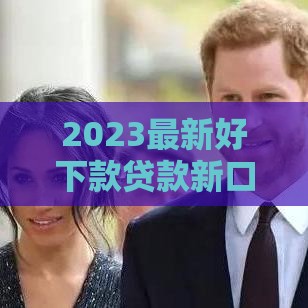 2023最新好下款贷款新口子推荐