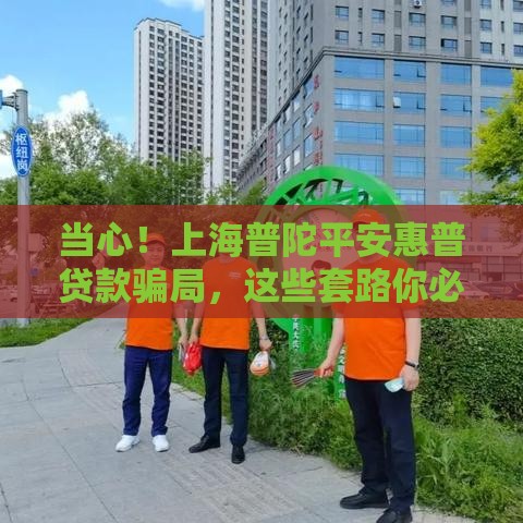 当心！上海普陀平安惠普贷款骗局，这些套路你必须懂