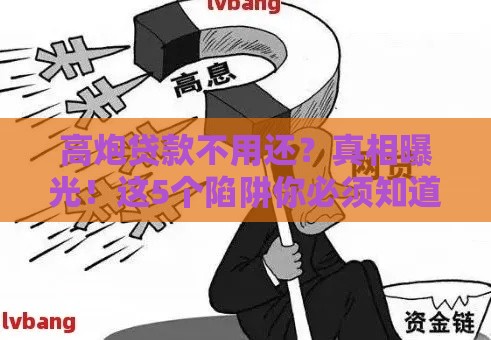 高炮贷款不用还？真相曝光！这5个陷阱你必须知道
