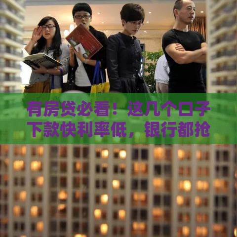 有房贷必看！这几个口子下款快利率低，银行都抢着给你放款