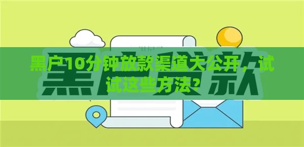 黑户10分钟放款渠道大公开，试试这些方法？