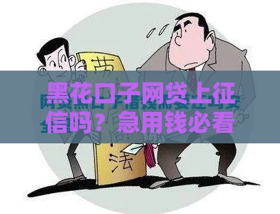 黑花口子网贷上征信吗？急用钱必看的三大真相