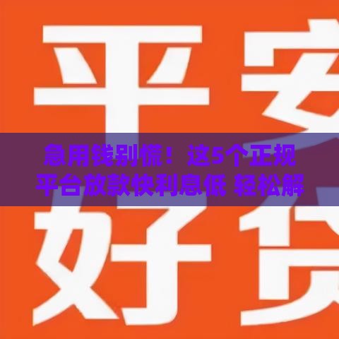 急用钱别慌！这5个正规平台放款快利息低 轻松解决资金难题