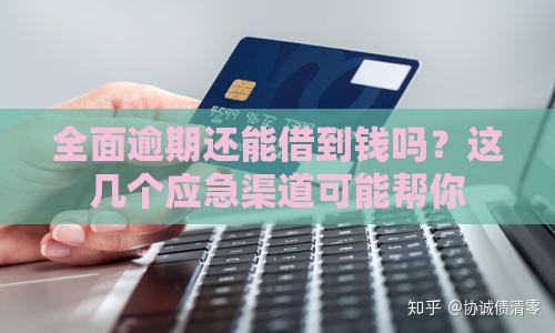 全面逾期还能借到钱吗？这几个应急渠道可能帮你