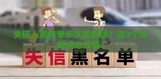 失信人黑名单多久能解除？这3个关键点必须懂！