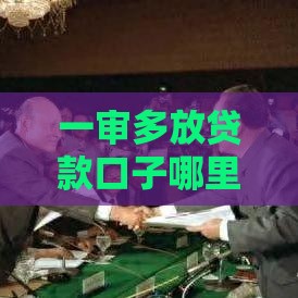 一审多放贷款口子哪里找？这5个方法让你快速通过审核！