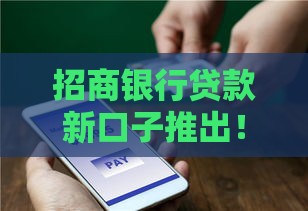 招商银行贷款新口子推出！最新申请攻略+利率解析，速看省心又划算