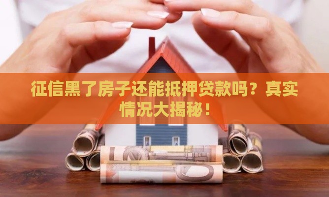 征信黑了房子还能抵押贷款吗？真实情况大揭秘！
