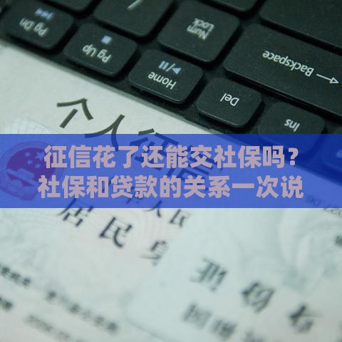 征信花了还能交社保吗？社保和贷款的关系一次说清！