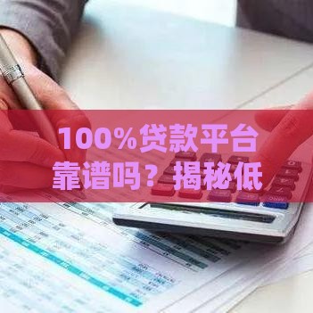 100%贷款平台靠谱吗？揭秘低门槛借贷的5大避坑指南