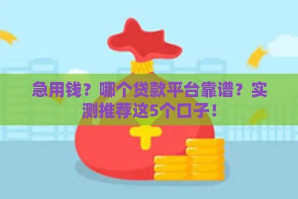 急用钱？哪个贷款平台靠谱？实测推荐这5个口子！