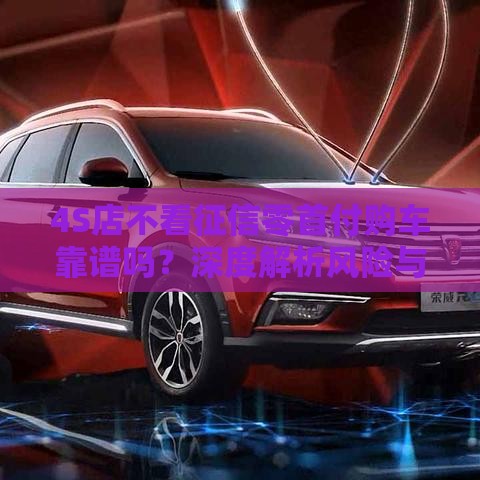 4S店不看征信零首付购车靠谱吗？深度解析风险与陷阱