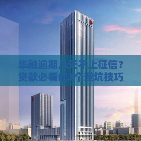 华融逾期几天不上征信？贷款必看的3个避坑技巧