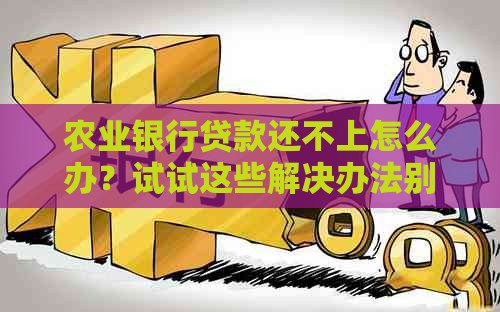 农业银行贷款还不上怎么办？试试这些解决办法别慌！