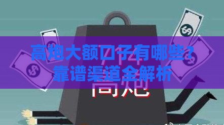 高炮大额口子有哪些？靠谱渠道全解析